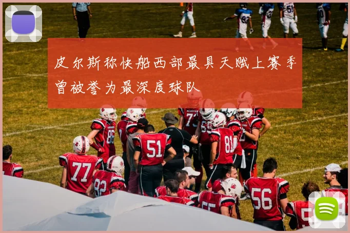皮尔斯称快船西部最具天赋上赛季曾被誉为最深度球队
