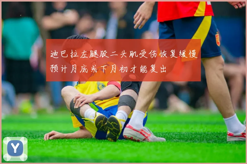 迪巴拉左腿股二头肌受伤恢复缓慢预计月底或下月初才能复出