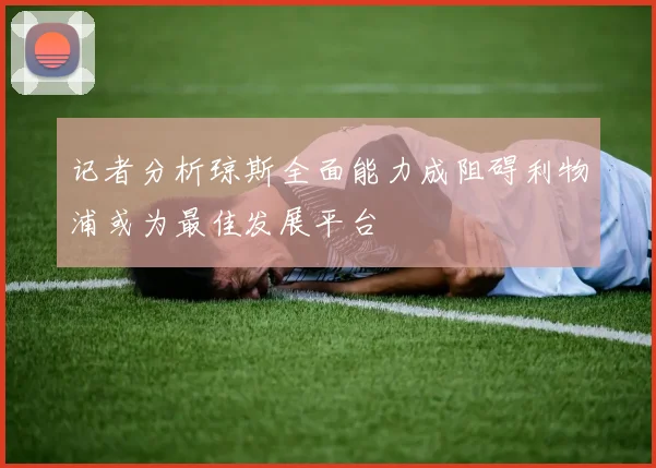 记者分析琼斯全面能力成阻碍利物浦或为最佳发展平台