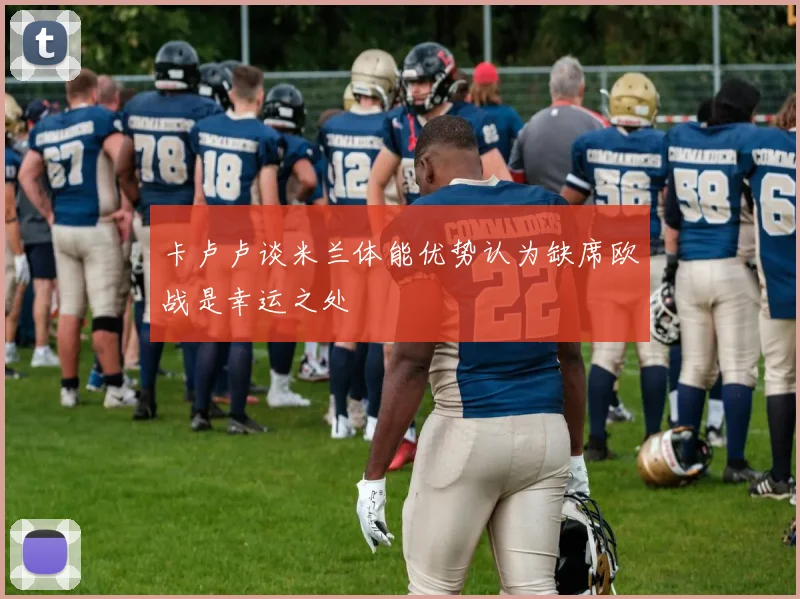 卡卢卢谈米兰体能优势认为缺席欧战是幸运之处