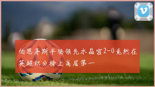 伯恩茅斯半场领先水晶宫2-0竟然在英超积分榜上高居第一