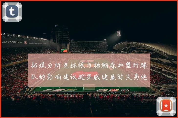 拓媒分析克林根与杨瀚森加盟对球队的影响建议趁罗威健康时交易他