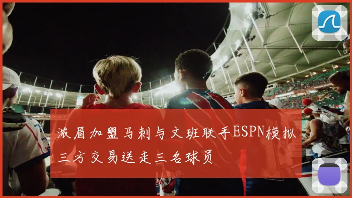 浓眉加盟马刺与文班联手ESPN模拟三方交易送走三名球员