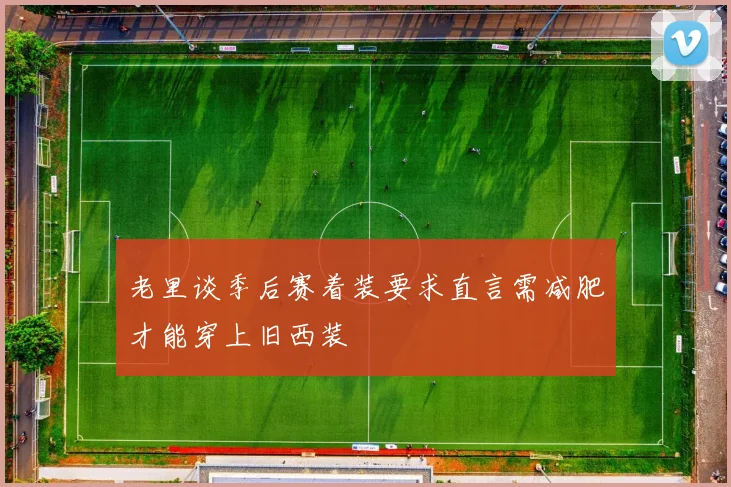 老里谈季后赛着装要求直言需减肥才能穿上旧西装